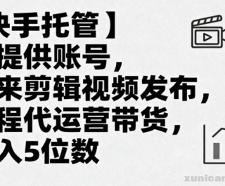 【快手托管】你提供账号，我来剪辑视频发布，全程代运营带货，月入5位数【揭秘】