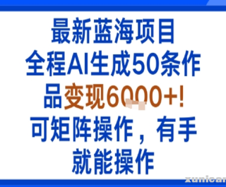 最新蓝海项目：全程AI生成50条作品变现6K+，可矩阵操作，有手就能操作